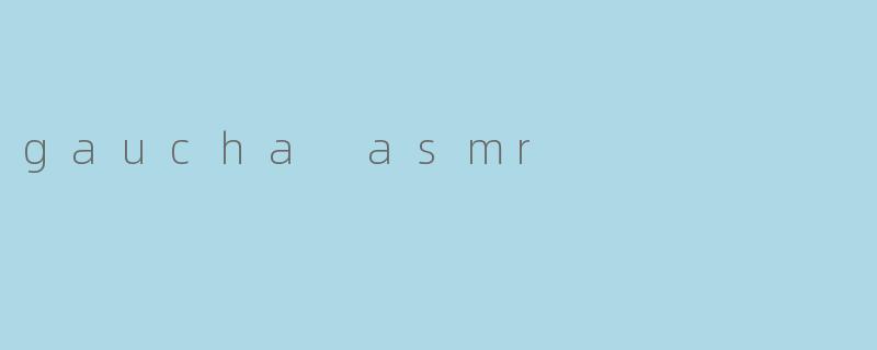 探秘“Gaucha ASMR”:细腻声音的文化享受